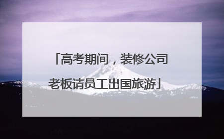高考期间，装修公司老板请员工出国旅游
