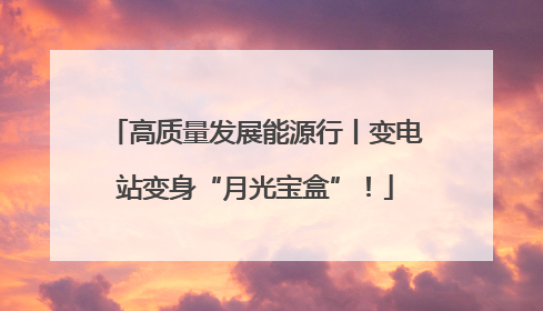 高质量发展能源行丨变电站变身“月光宝盒”！