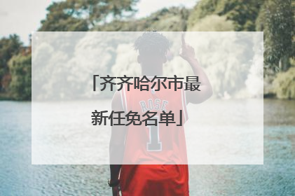 齐齐哈尔市最新任免名单