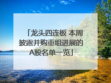 龙头四连板 本周披露并购重组进展的A股名单一览