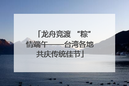 龙舟竞渡 “粽”情端午——台湾各地共庆传统佳节