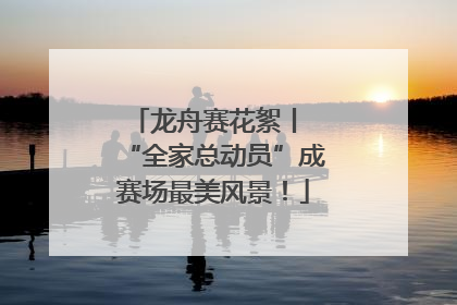 龙舟赛花絮丨 “全家总动员”成赛场最美风景！