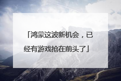 鸿蒙这波新机会，已经有游戏抢在前头了
