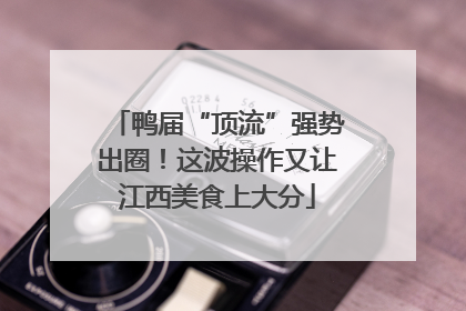 鸭届“顶流”强势出圈！这波操作又让江西美食上大分