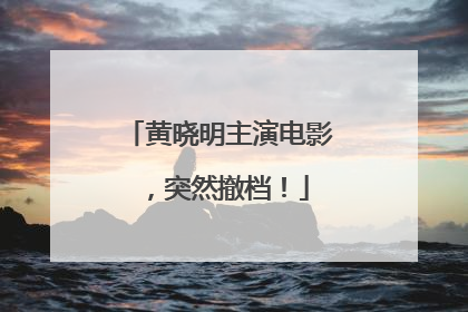 黄晓明主演电影，突然撤档！