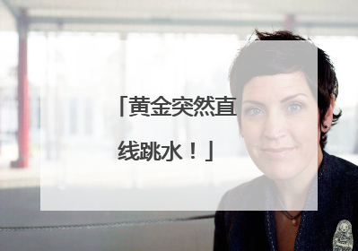 黄金突然直线跳水！