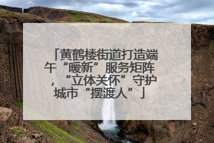 黄鹤楼街道打造端午“暖新”服务矩阵，“立体关怀”守护城市“摆渡人”