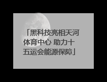 黑科技亮相天河体育中心 助力十五运会能源保障