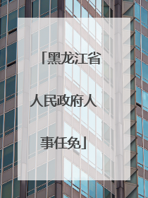 黑龙江省人民政府人事任免