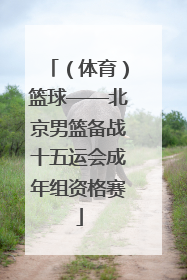 （体育）篮球——北京男篮备战十五运会成年组资格赛