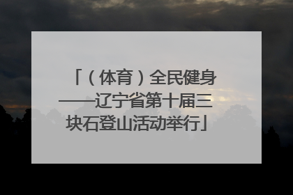 （体育）全民健身——辽宁省第十届三块石登山活动举行