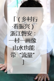 （乡村行·看振兴）浙江磐安：一村一画像 山水也能带“流量”