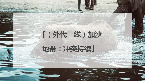 （外代一线）加沙地带：冲突持续