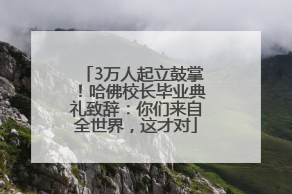 3万人起立鼓掌！哈佛校长毕业典礼致辞：你们来自全世界，这才对
