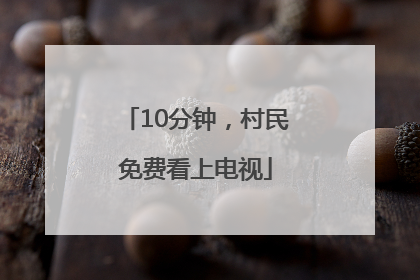 10分钟，村民免费看上电视