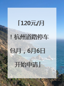 120元/月！杭州道路停车包月，6月6日开始申请