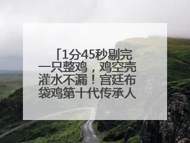 1分45秒剔完一只整鸡，鸡空壳灌水不漏！宫廷布袋鸡第十代传承人现场表演剔鸡骨