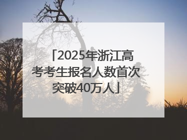 2025年浙江高考考生报名人数首次突破40万人