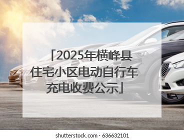 2025年横峰县住宅小区电动自行车充电收费公示