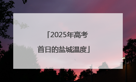 2025年高考首日的盐城温度