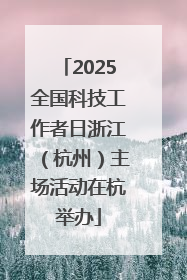 2025全国科技工作者日浙江（杭州）主场活动在杭举办