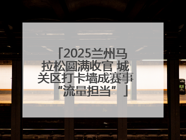 2025兰州马拉松圆满收官 城关区打卡墙成赛事“流量担当”