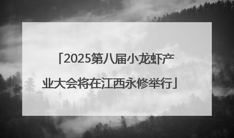 2025第八届小龙虾产业大会将在江西永修举行