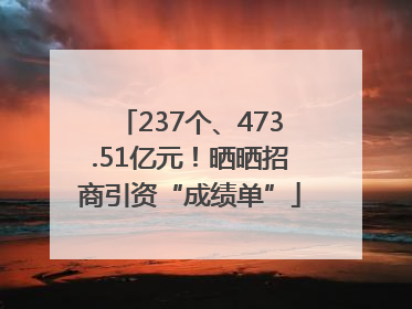 237个、473.51亿元！晒晒招商引资“成绩单”