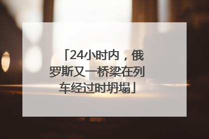 24小时内，俄罗斯又一桥梁在列车经过时坍塌