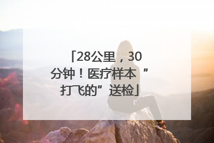 28公里，30分钟！医疗样本“打飞的”送检