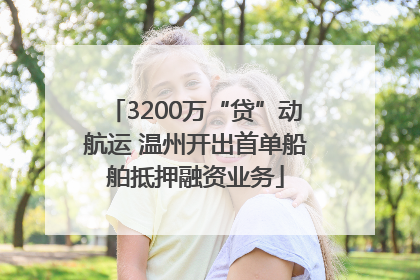 3200万“贷”动航运 温州开出首单船舶抵押融资业务