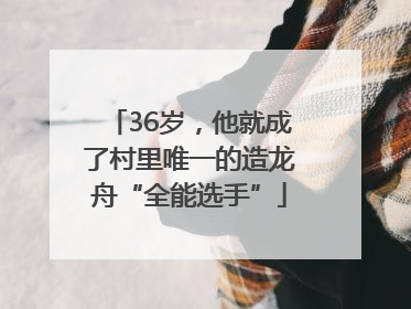 36岁，他就成了村里唯一的造龙舟“全能选手”