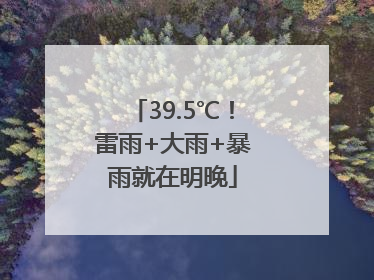 39.5℃！雷雨+大雨+暴雨就在明晚