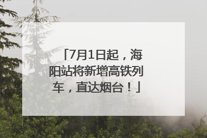 7月1日起，海阳站将新增高铁列车，直达烟台！