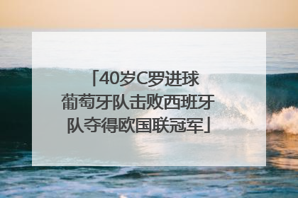 40岁C罗进球 葡萄牙队击败西班牙队夺得欧国联冠军