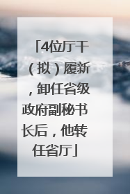 4位厅干（拟）履新，卸任省级政府副秘书长后，他转任省厅