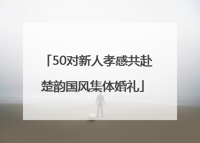 50对新人孝感共赴楚韵国风集体婚礼