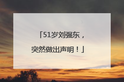51岁刘强东，突然做出声明！