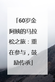 60岁金阿姨的马拉松之旅：重在参与，鼓励传承