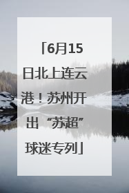 6月15日北上连云港！苏州开出“苏超”球迷专列