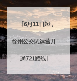 6月11日起，徐州公交试运营开通721路线