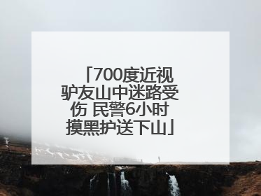 700度近视驴友山中迷路受伤 民警6小时摸黑护送下山