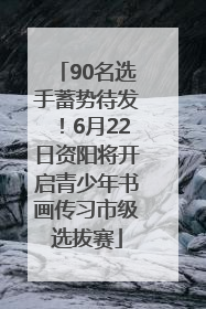 90名选手蓄势待发！6月22日资阳将开启青少年书画传习市级选拔赛