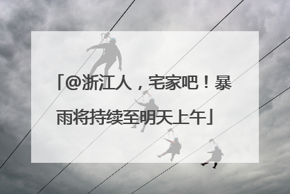 @浙江人，宅家吧！暴雨将持续至明天上午
