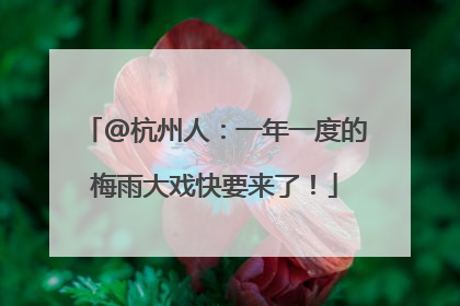 @杭州人：一年一度的梅雨大戏快要来了！