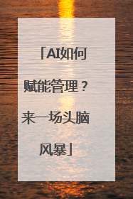 AI如何赋能管理？来一场头脑风暴