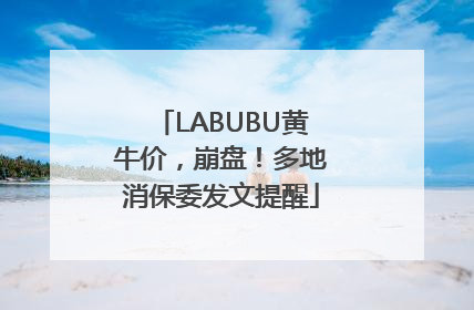 LABUBU黄牛价，崩盘！多地消保委发文提醒