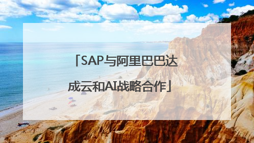 SAP与阿里巴巴达成云和AI战略合作