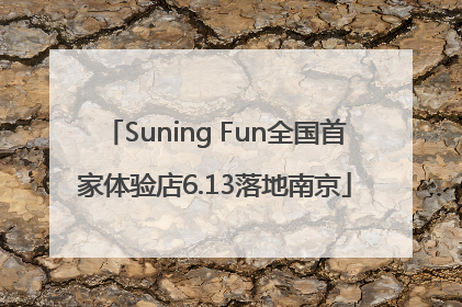 Suning Fun全国首家体验店6.13落地南京