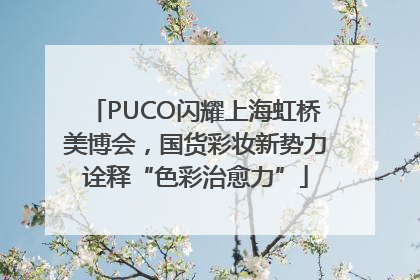 PUCO闪耀上海虹桥美博会，国货彩妆新势力诠释“色彩治愈力”